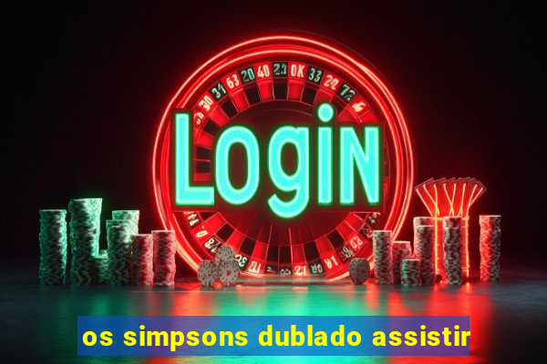 os simpsons dublado assistir